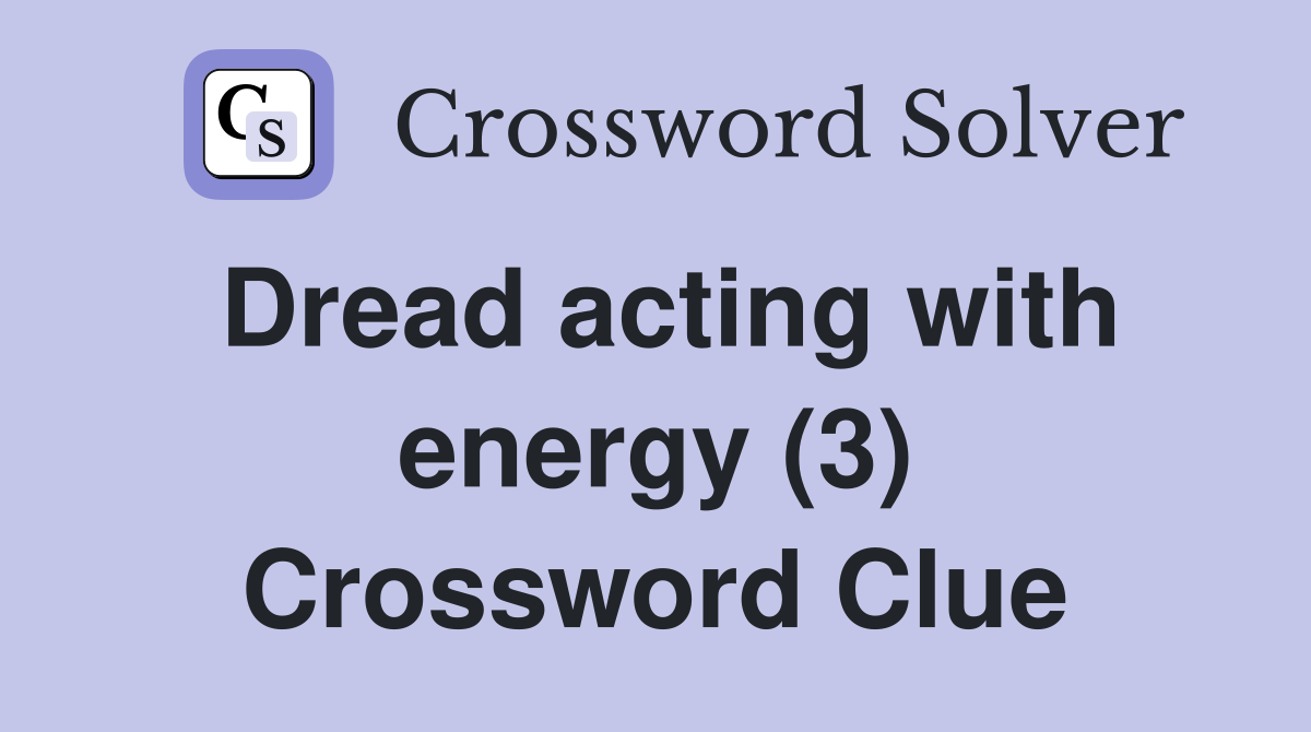 Dread acting with energy (3) Crossword Clue Answers Crossword Solver